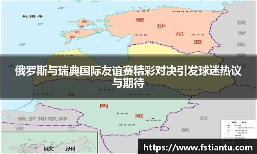 俄罗斯与瑞典国际友谊赛精彩对决引发球迷热议与期待