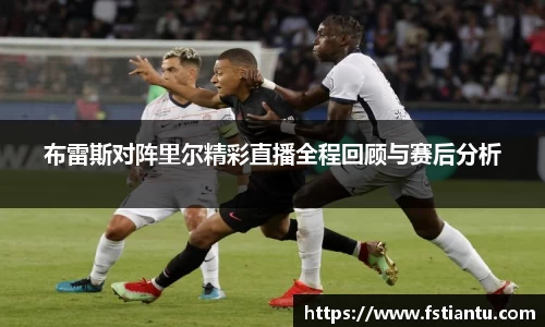 布雷斯对阵里尔精彩直播全程回顾与赛后分析