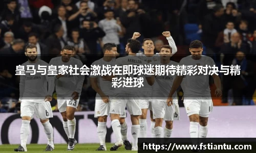 皇马与皇家社会激战在即球迷期待精彩对决与精彩进球