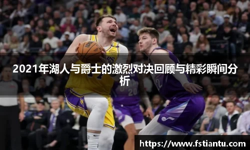 2021年湖人与爵士的激烈对决回顾与精彩瞬间分析