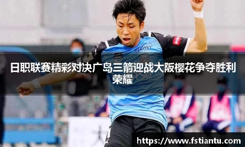 日职联赛精彩对决广岛三箭迎战大阪樱花争夺胜利荣耀