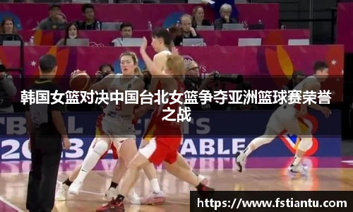 韩国女篮对决中国台北女篮争夺亚洲篮球赛荣誉之战