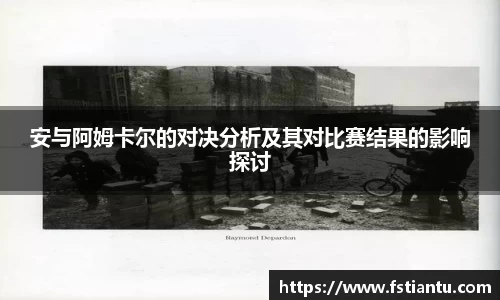 安与阿姆卡尔的对决分析及其对比赛结果的影响探讨