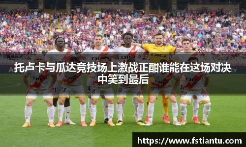 托卢卡与瓜达竞技场上激战正酣谁能在这场对决中笑到最后