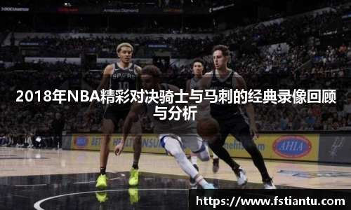 2018年NBA精彩对决骑士与马刺的经典录像回顾与分析