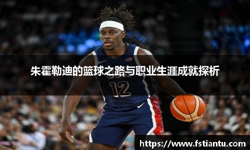 朱霍勒迪的篮球之路与职业生涯成就探析