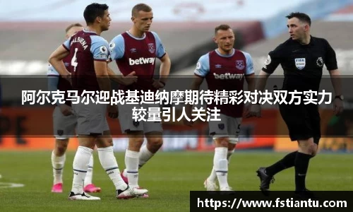 阿尔克马尔迎战基迪纳摩期待精彩对决双方实力较量引人关注