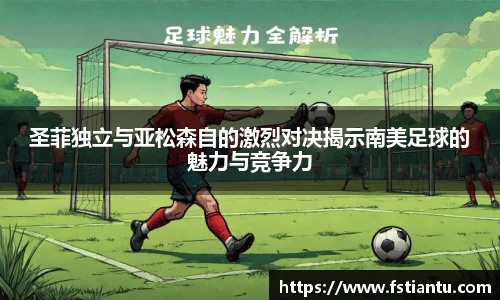 圣菲独立与亚松森自的激烈对决揭示南美足球的魅力与竞争力