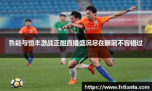 鲁能与恒丰激战正酣直播盛况尽在眼前不容错过