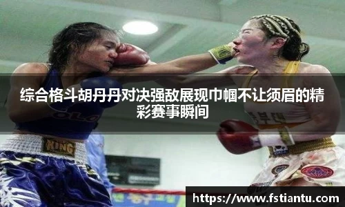 综合格斗胡丹丹对决强敌展现巾帼不让须眉的精彩赛事瞬间