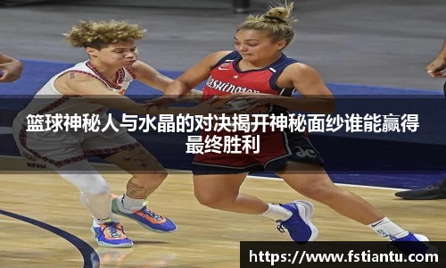 篮球神秘人与水晶的对决揭开神秘面纱谁能赢得最终胜利