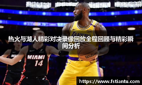 热火与湖人精彩对决录像回放全程回顾与精彩瞬间分析