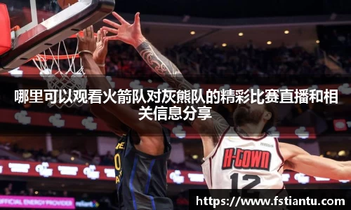 哪里可以观看火箭队对灰熊队的精彩比赛直播和相关信息分享
