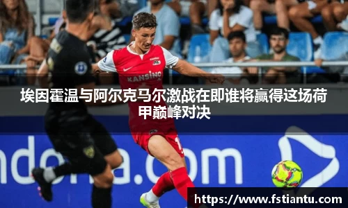 埃因霍温与阿尔克马尔激战在即谁将赢得这场荷甲巅峰对决