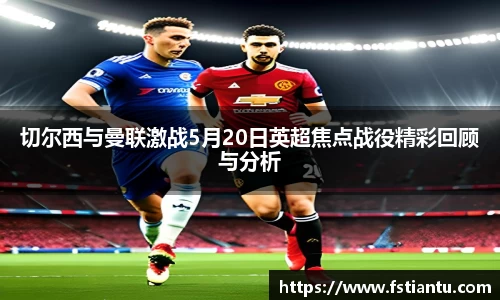 切尔西与曼联激战5月20日英超焦点战役精彩回顾与分析