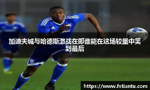 加迪夫城与哈德斯激战在即谁能在这场较量中笑到最后