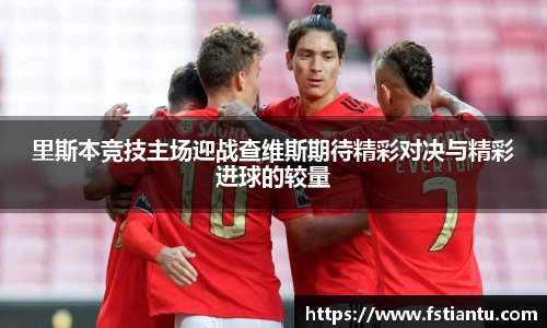 里斯本竞技主场迎战查维斯期待精彩对决与精彩进球的较量