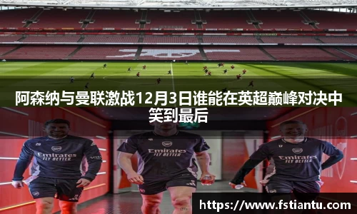 阿森纳与曼联激战12月3日谁能在英超巅峰对决中笑到最后