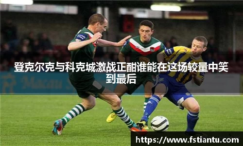 登克尔克与科克城激战正酣谁能在这场较量中笑到最后