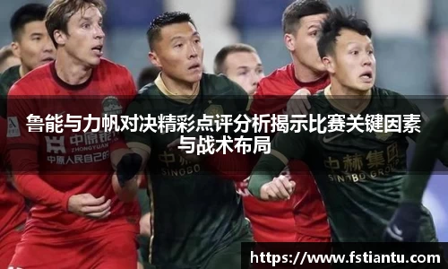 鲁能与力帆对决精彩点评分析揭示比赛关键因素与战术布局