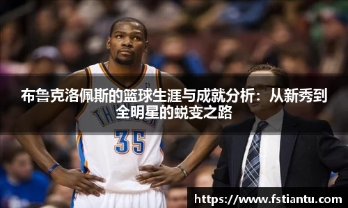 布鲁克洛佩斯的篮球生涯与成就分析：从新秀到全明星的蜕变之路