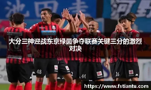 大分三神迎战东京绿茵争夺联赛关键三分的激烈对决