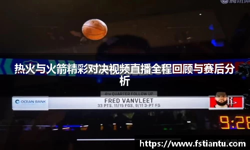 热火与火箭精彩对决视频直播全程回顾与赛后分析