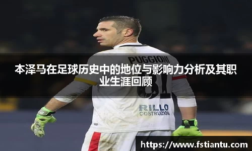 本泽马在足球历史中的地位与影响力分析及其职业生涯回顾