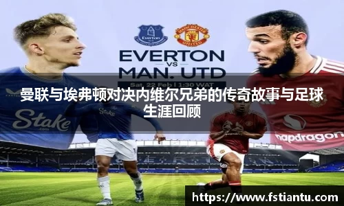 曼联与埃弗顿对决内维尔兄弟的传奇故事与足球生涯回顾