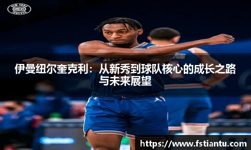 伊曼纽尔奎克利：从新秀到球队核心的成长之路与未来展望