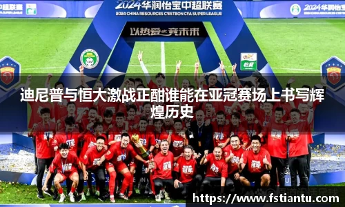 迪尼普与恒大激战正酣谁能在亚冠赛场上书写辉煌历史