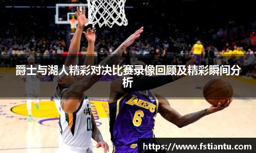 爵士与湖人精彩对决比赛录像回顾及精彩瞬间分析