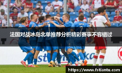 法国对战冰岛北单推荐分析精彩赛事不容错过