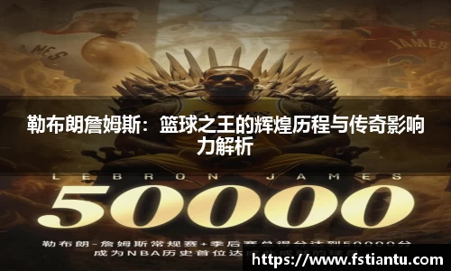 勒布朗詹姆斯：篮球之王的辉煌历程与传奇影响力解析